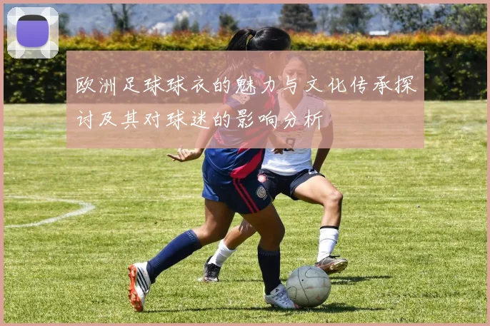 欧洲足球球衣的魅力与文化传承探讨及其对球迷的影响分析