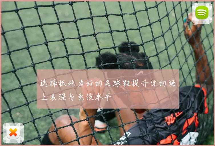 选择抓地力好的足球鞋提升你的场上表现与竞技水平