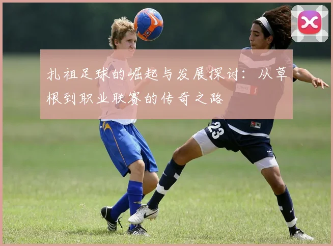 扎祖足球的崛起与发展探讨：从草根到职业联赛的传奇之路
