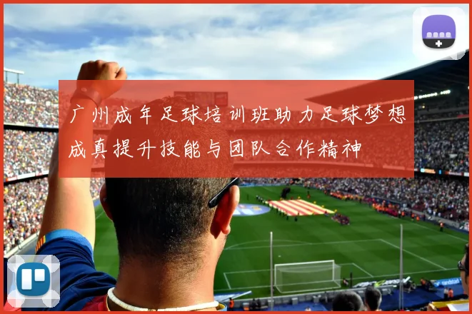 广州成年足球培训班助力足球梦想成真提升技能与团队合作精神