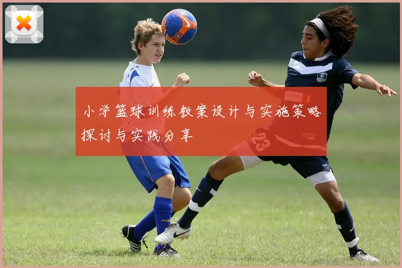 小学篮球训练教案设计与实施策略探讨与实践分享