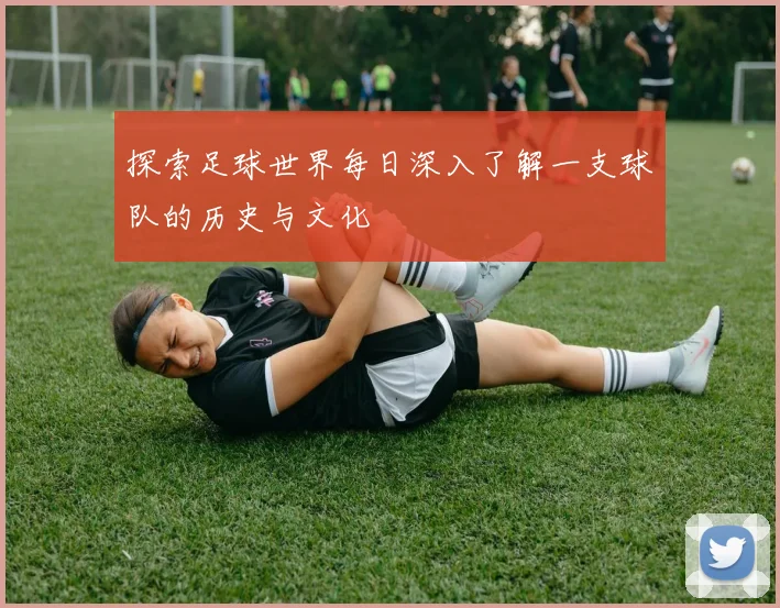 探索足球世界每日深入了解一支球队的历史与文化