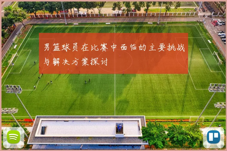 男篮球员在比赛中面临的主要挑战与解决方案探讨