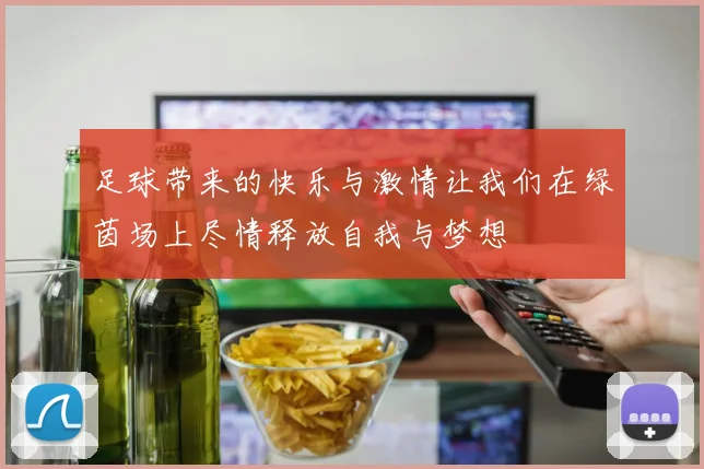 足球带来的快乐与激情让我们在绿茵场上尽情释放自我与梦想